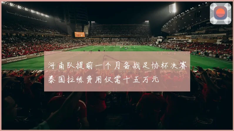 河南队提前一个月备战足协杯决赛泰国拉练费用仅需十五万元