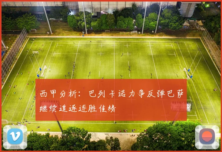 西甲分析：巴列卡诺力争反弹巴萨继续追逐连胜佳绩