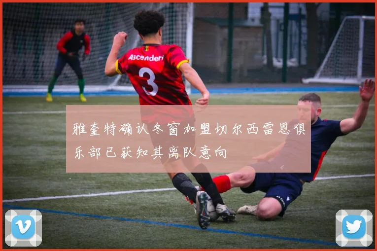 雅奎特确认冬窗加盟切尔西雷恩俱乐部已获知其离队意向