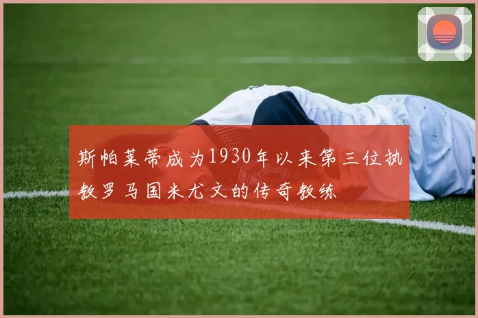 斯帕莱蒂成为1930年以来第三位执教罗马国米尤文的传奇教练