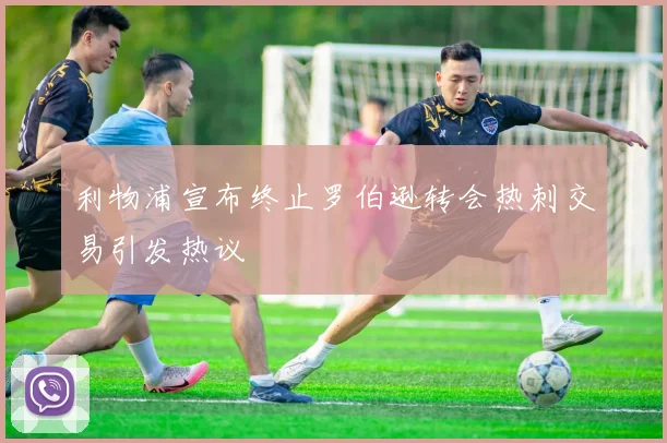 利物浦宣布终止罗伯逊转会热刺交易引发热议