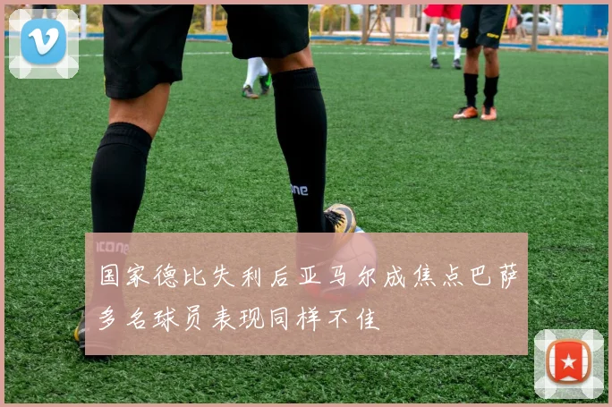 国家德比失利后亚马尔成焦点巴萨多名球员表现同样不佳