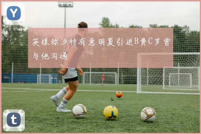 英媒称沙特有意明夏引进B费C罗曾与他沟通