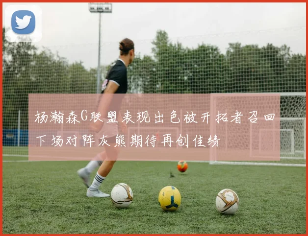 杨瀚森G联盟表现出色被开拓者召回下场对阵灰熊期待再创佳绩