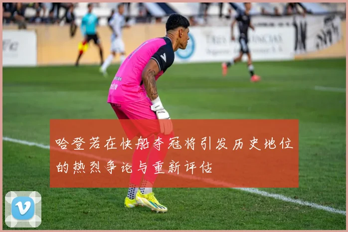 哈登若在快船夺冠将引发历史地位的热烈争论与重新评估