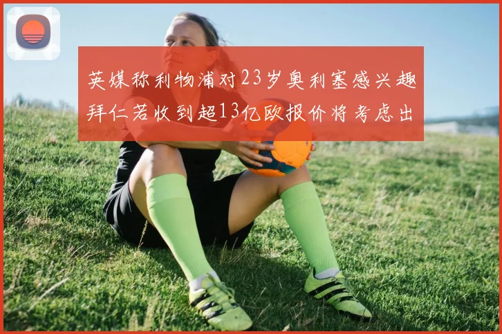 英媒称利物浦对23岁奥利塞感兴趣拜仁若收到超13亿欧报价将考虑出售